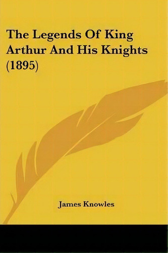 The Legends Of King Arthur And His Knights (1895), De Professor James Knowles. Editorial Kessinger Publishing, Tapa Blanda En Inglés