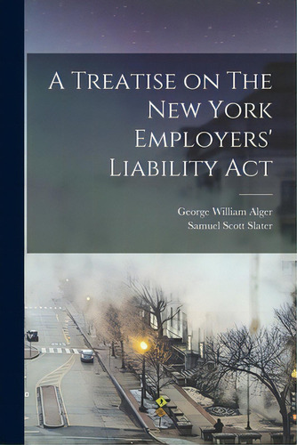 A Treatise On The New York Employers' Liability Act, De Alger, George William 1872-. Editorial Legare Street Pr, Tapa Blanda En Inglés