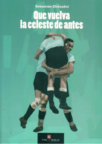 Libro: Que Vuelva La Celeste De Antes / Sebastián Chittadini