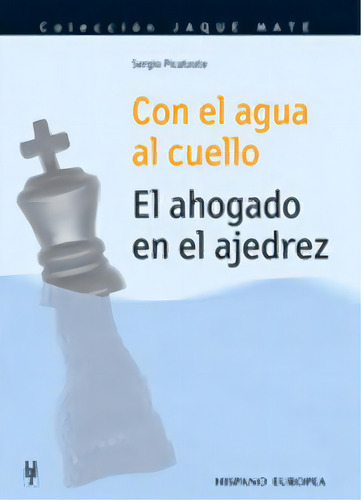 Con El Agua Al Cuello. El Ahogado En El Ajedrez, De Picatoste, Sergio. Colección Jaque Mate, Vol. 1. Editorial Editorial Hispano Europea, S.a., Tapa Blanda En Español