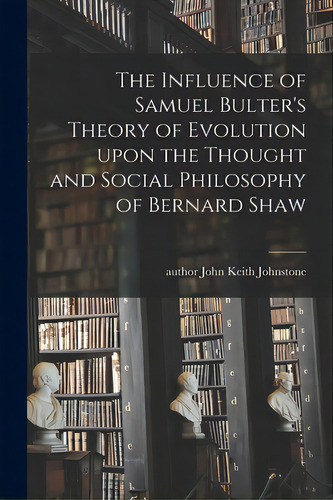 The Influence Of Samuel Bulter's Theory Of Evolution Upon The Thought And Social Philosophy Of Be..., De Johnstone, John Keith Author. Editorial Hassell Street Pr, Tapa Blanda En Inglés