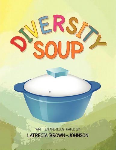 Diversity Soup, De Latrecia Brown-johnson., Vol. 1. Editorial Xlibris, Tapa Blanda En Inglés