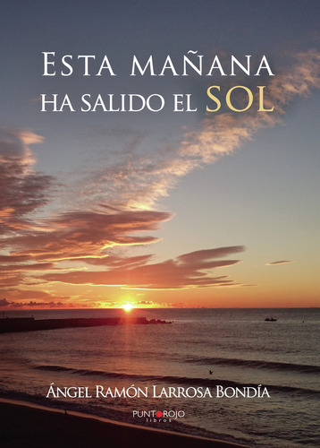 Esta mañana ha salido el sol, de Larrosa Bondía , Ángel Ramón.., vol. 1. Editorial Punto Rojo Libros S.L., tapa pasta blanda, edición 1 en español, 2017