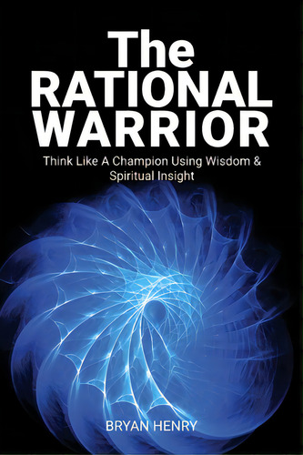 The Rational Warrior: Think Like A Winner Using Wisdom And Spiritual Insight, De Henry, Bryan. Editorial Lightning Source Inc, Tapa Blanda En Inglés