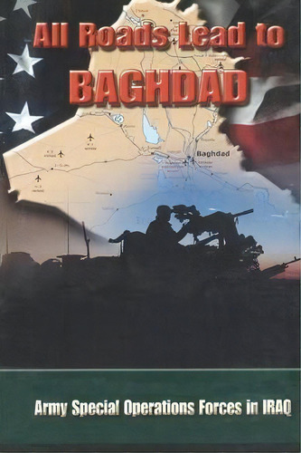 All Roads Lead To Baghdad : Army Special Operations Forces In Iraq, New Chapter In America's Glob..., De Charles H Briscoe. Editorial Military Bookshop, Tapa Blanda En Inglés, 2013