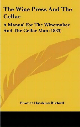 The Wine Press And The Cellar : A Manual For The Winemaker And The Cellar Man (1883), De Emmet Hawkins Rixford. Editorial Kessinger Publishing, Tapa Dura En Inglés