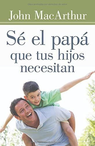 Libro:  Sé El Papá Que Tus Hijos Necesitan (spanish Edition)