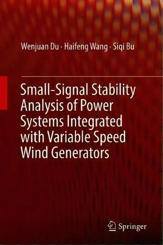 Small-signal Stability Analysis Of Power Systems Integrated With Variable Speed Wind Generators, De Wenjuan Du. Editorial Springer International Publishing Ag, Tapa Dura En Inglés