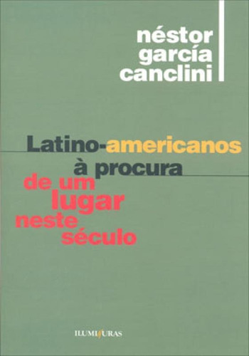 Latino-americanos À Procura De Um Lugar Neste Século, De Canclini, Néstor García. Editora Iluminuras, Capa Mole, Edição 1ª Edição - 2008 Em Português