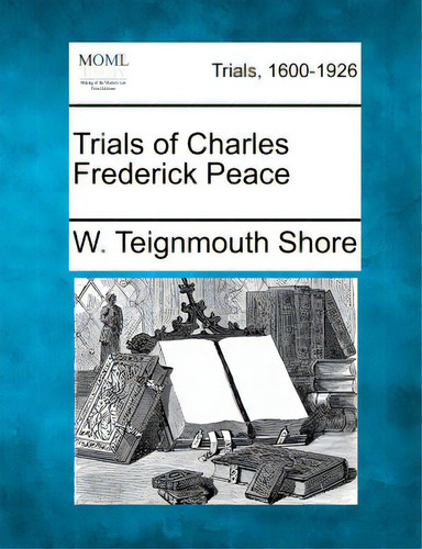 Trials Of Charles Frederick Peace, De Shore, W. Teignmouth. Trials, 1600-1926, Vol. 1. Editorial Gale Making Of Modern Law, Tapa Blanda En Inglés
