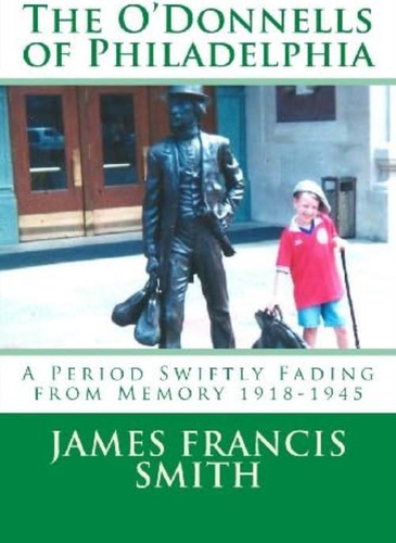 The Oødonnells Of Philadelphia: A Period Swiftly Fading From Memory (the Irish-american Story), De Smith, Mr James Francis. Editorial Oem, Tapa Blanda En Inglés