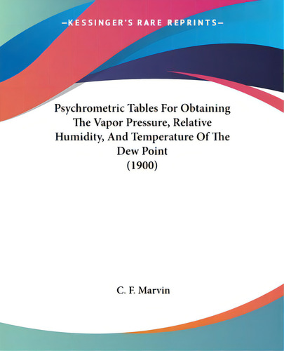 Psychrometric Tables For Obtaining The Vapor Pressure, Relative Humidity, And Temperature Of The ...: (1900), De Marvin, C. F.., Vol. 1. Editorial Kessinger Pub Llc, Tapa Blanda En Inglés