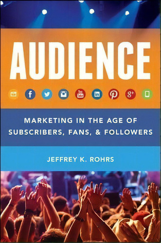 Audience : Marketing In The Age Of Subscribers, Fans And Followers, De Jeffrey K. Rohrs. Editorial John Wiley & Sons Inc, Tapa Dura En Inglés