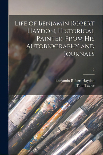 Life Of Benjamin Robert Haydon, Historical Painter, From His Autobiography And Journals; 2, De Haydon, Benjamin Robert 1786-1846., Vol. 2. Editorial Legare Street Pr, Tapa Blanda En Inglés
