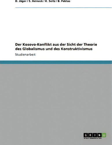 Der Kosovo-konflikt Aus Der Sicht Der Theorie Des Globalismus Und Des Konstruktivismus, De D Jager., Vol. 1. Editorial Grin Publishing, Tapa Blanda En Alemán