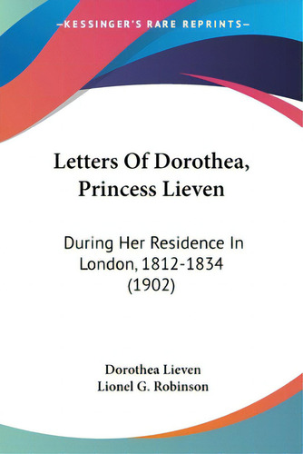 Letters Of Dorothea, Princess Lieven: During Her Residence In London, 1812-1834 (1902), De Lieven, Dorothea., Vol. 1. Editorial Kessinger Pub Llc, Tapa Blanda En Inglés