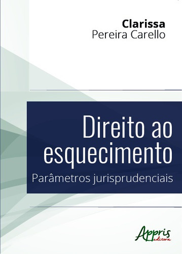 Direito ao esquecimento: parâmetros jurisprudenciais, de Pereira Carello, Clarissa. Editorial Appris Editora e Livraria Eireli - ME, capa mole em português, 2019
