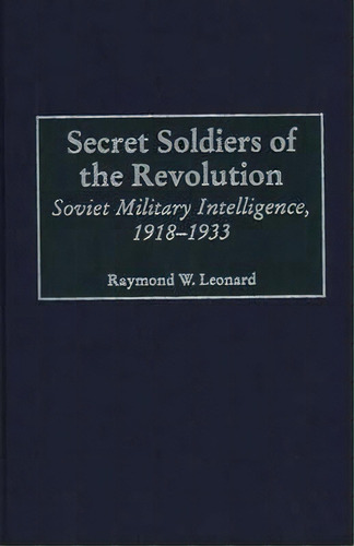 Secret Soldiers Of The Revolution : Soviet Military Intelligence, 1918-1933, De Raymond W. Leonard. Editorial Abc-clio, Tapa Dura En Inglés