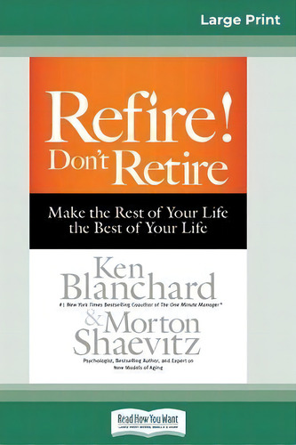 Refire! Don't Retire : Make The Rest Of Your Life The Best Of Your Life (16pt Large Print Edition), De Ken Blanchard. Editorial Readhowyouwant, Tapa Blanda En Inglés
