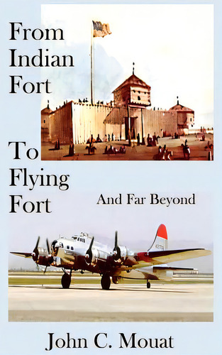 From Indian Fort To Flying Fort -and Far Beyond, De Mouat, John C.. Editorial Authorhouse, Tapa Dura En Inglés