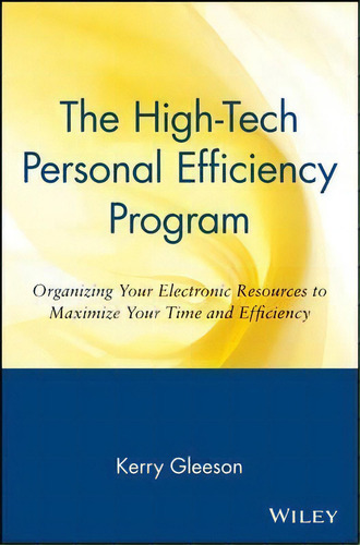 The High-tech Personal Efficiency Program : Organizing Your Electronic Resources To Maximize Your..., De Kerry Gleeson. Editorial John Wiley & Sons Inc, Tapa Blanda En Inglés