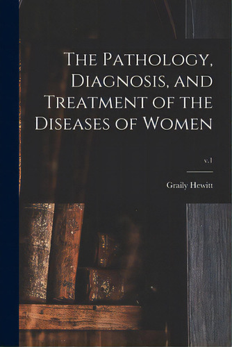 The Pathology, Diagnosis, And Treatment Of The Diseases Of Women; V.1, De Hewitt, Graily 1828-1893. Editorial Legare Street Pr, Tapa Blanda En Inglés