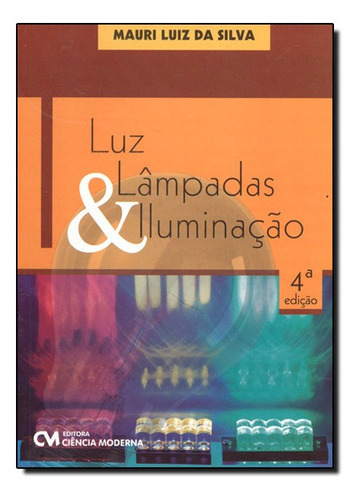 Luz, Lampada E Iluminacao, De Mauri Luiz Da Silva. Editora Ciência Moderna, Capa Mole Em Português, 2014