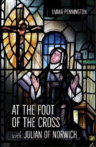At The Foot Of The Cross With Julian Of Norwich, De Emma Pennington. Editorial Brf (the Bible Reading Fellowship), Tapa Blanda En Inglés