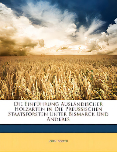 Die Einfuhrung Auslandischer Holzarten In Die Preussischen Staatsforsten Unter Bismarck Und Anderes, De Booth, John. Editorial Nabu Pr, Tapa Blanda En Inglés