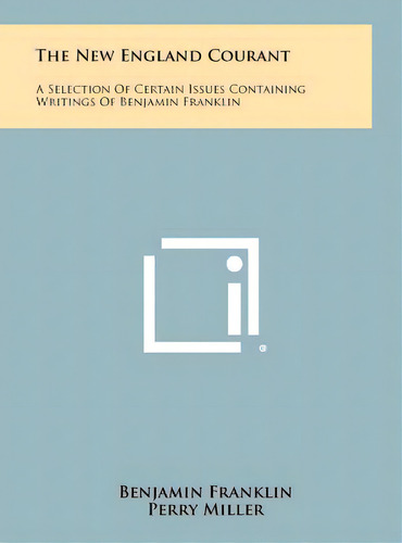 The New England Courant: A Selection Of Certain Issues Containing Writings Of Benjamin Franklin, De Franklin, Benjamin. Editorial Literary Licensing Llc, Tapa Dura En Inglés
