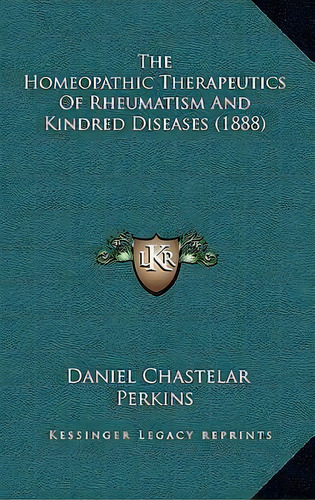 The Homeopathic Therapeutics Of Rheumatism And Kindred Diseases (1888), De Daniel Chastelar Perkins. Editorial Kessinger Publishing, Tapa Blanda En Inglés