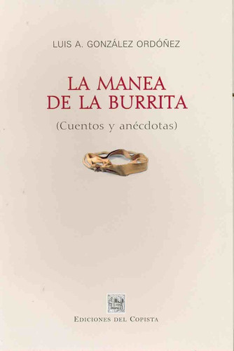 La Manea De La Burrita: Cuentos Y Anecdotas, De Gonzalez Ordoñez, Luis A. Serie N/a, Vol. Volumen Unico. Editorial Del Copista Ediciones, Tapa Blanda, Edición 1 En Español, 2007