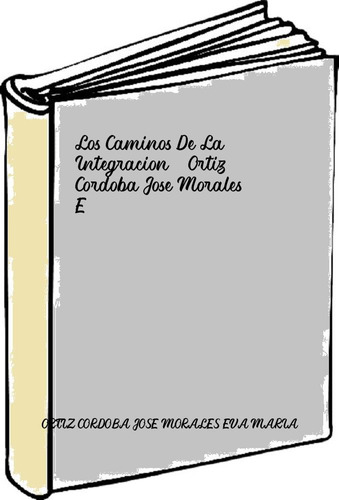 Los Caminos De La Integracion - Ortiz Cordoba Jose Morales E