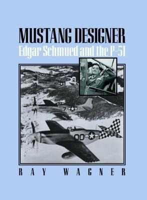 Mustang Designer : Edgar Schmued And The P-51 - Ray Wagner