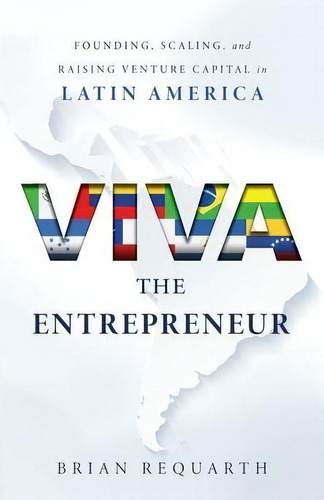 Viva The Entrepreneur : Founding, Scaling, And Raising Venture Capital In Latin America, De Brian Requarth. Editorial Lioncrest Publishing, Tapa Blanda En Inglés