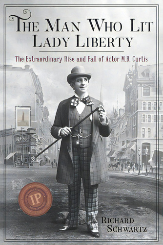 The Man Who Lit Lady Liberty: The Extraordinary Rise And Fall Of Actor M. B. Curtis, De Schwartz, Richard. Editorial Rsb Books, Tapa Blanda En Inglés