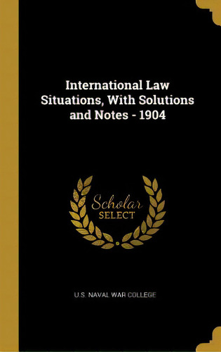 International Law Situations, With Solutions And Notes - 1904, De Naval War College, U. S.. Editorial Wentworth Pr, Tapa Dura En Inglés
