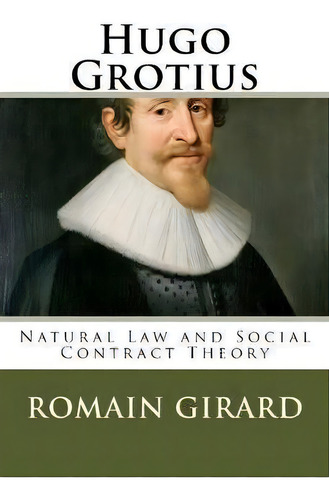 Hugo Grotius : Natural Law And Social Contract Theory, De Romain F L Girard. Editorial Createspace Independent Publishing Platform, Tapa Blanda En Inglés