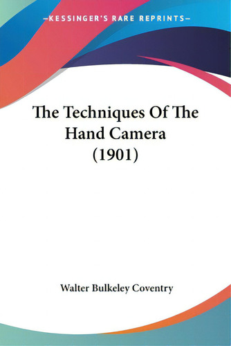 The Techniques Of The Hand Camera (1901), De Coventry, Walter Bulkeley. Editorial Kessinger Pub Llc, Tapa Blanda En Inglés