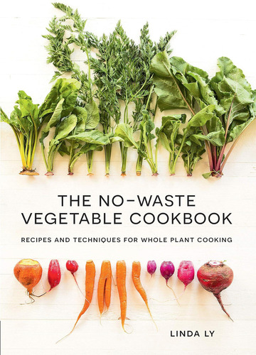 The No-waste Vegetable Cookbook: Recipes And Techniques For
