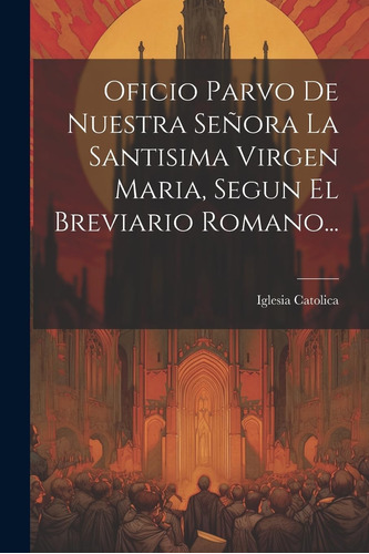 Libro: Oficio Parvo De Nuestra Señora La Santisima Virgen Ma