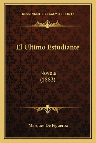 El Ultimo Estudiante: Novela (1883), De De Figueroa, Marques. Editorial Kessinger Pub Llc, Tapa Blanda En Español