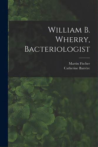 William B. Wherry, Bacteriologist, De Fischer, Martin 1879-. Editorial Hassell Street Pr, Tapa Blanda En Inglés