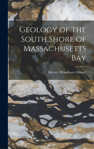 Geology Of The South Shore Of Massachusetts Bay, De Shimer, Hervey Woodburn 1872-1965. Editorial Hassell Street Pr, Tapa Dura En Inglés