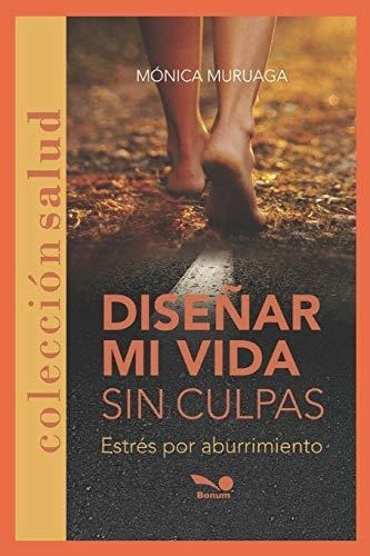Diseñar Mi Vida Sin Culpas, de Monica Muruaga., vol. N/A. Editorial Independently Published, tapa blanda en español, 2019