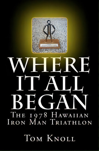 Where It All Began : The 1978 Hawaiian Iron Man Triathlon, De Tom Knoll. Editorial Kona Press, Tapa Blanda En Inglés
