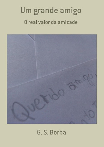 Um Grande Amigo: O Real Valor Da Amizade, De G. S. Borba. Série Não Aplicável, Vol. 1. Editora Clube De Autores, Capa Mole, Edição 1 Em Português, 2018