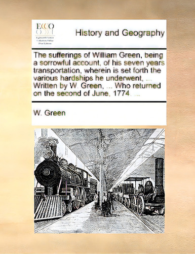 The Sufferings Of William Green, Being A Sorrowful Account, Of His Seven Years Transportation, Wh..., De Green, Wendy. Editorial Gale Ecco Print Ed, Tapa Blanda En Inglés