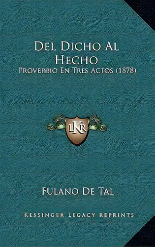 Del Dicho Al Hecho : Proverbio En Tres Actos (1878), De Fulano De Tal., Vol. 1. Editorial Kessinger Legacy Reprints, Tapa Dura En Español