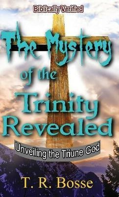 The Mystery Of The Trinity Revealed : Unveiling The Triun...